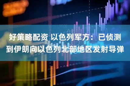 好策略配资 以色列军方：已侦测到伊朗向以色列北部地区发射导弹