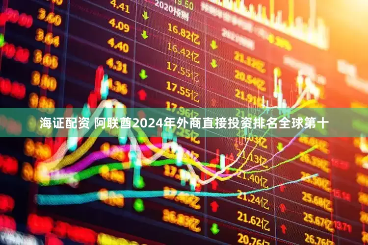 海证配资 阿联酋2024年外商直接投资排名全球第十