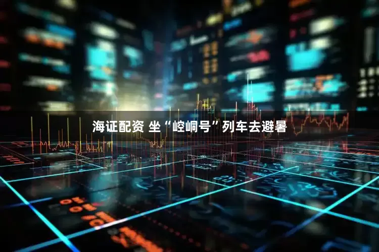海证配资 坐“崆峒号”列车去避暑
