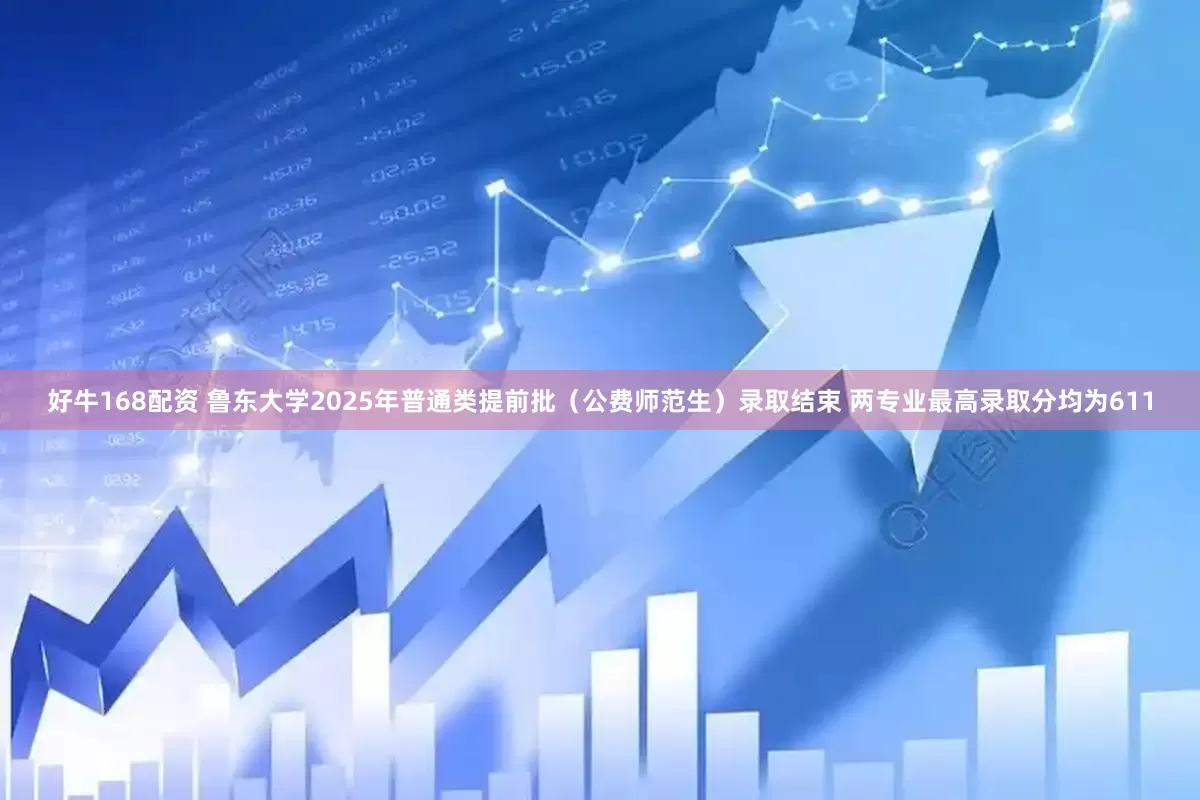 好牛168配资 鲁东大学2025年普通类提前批(公费师范生)录取结束 两专业最高录取分均为611