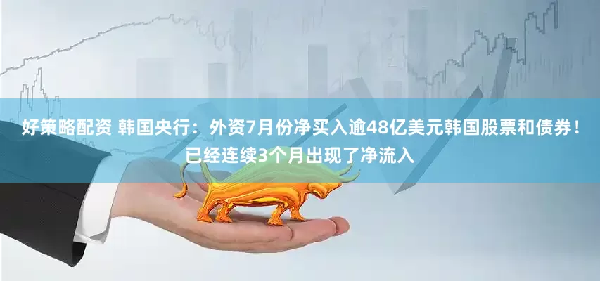 好策略配资 韩国央行：外资7月份净买入逾48亿美元韩国股票和债券！已经连续3个月出现了净流入