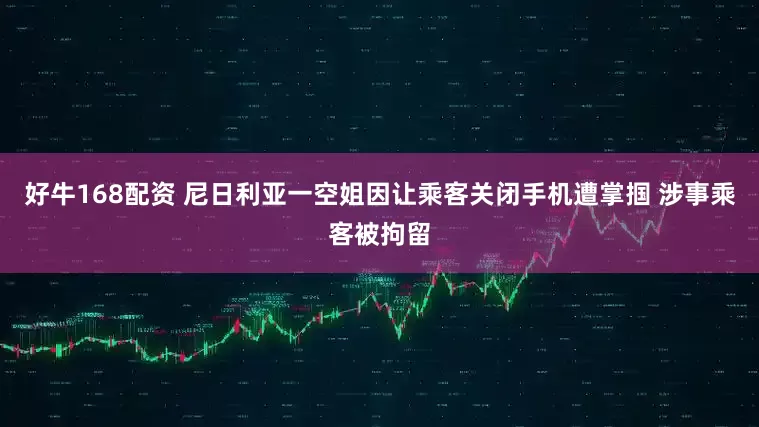 好牛168配资 尼日利亚一空姐因让乘客关闭手机遭掌掴 涉事乘客被拘留