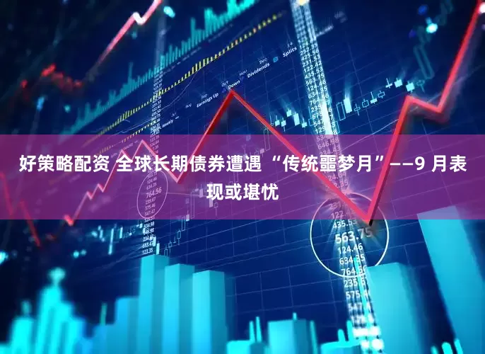好策略配资 全球长期债券遭遇 “传统噩梦月”——9 月表现或堪忧